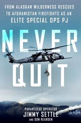 Never Quit - From Alaskan Wilderness Rescues to Afghanistan Firefights as an Elite Special Ops Pj