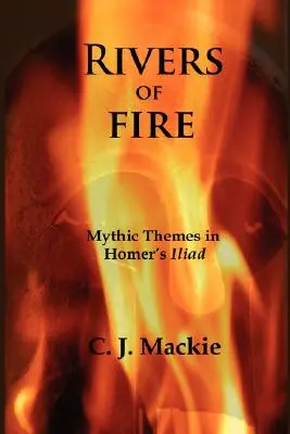 Ríos de fuego: Temas míticos en la Ilíada de Homero - Rivers of Fire: Mythic Themes in Homer's Iliad
