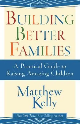 Construyendo Mejores Familias: Una Guia Practica Para Criar Hijos Asombrosos - Building Better Families: A Practical Guide to Raising Amazing Children