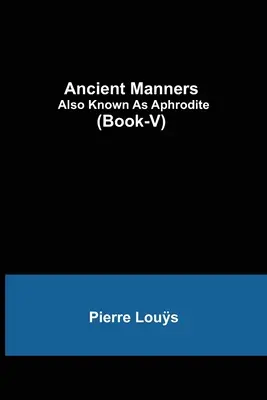 Ancient Manners; Also Known As Aphrodite (Libro-V) - Ancient Manners; Also Known As Aphrodite (Book-V)