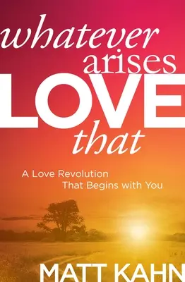 Lo Que Surja, Ámalo: Una revolución amorosa que empieza por ti - Whatever Arises, Love That: A Love Revolution That Begins with You