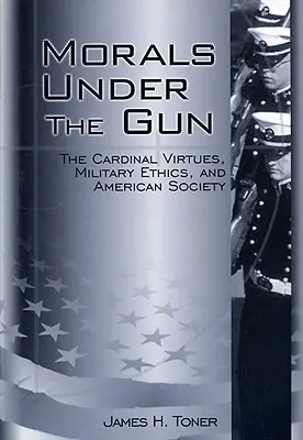 Moral bajo las armas: Las virtudes cardinales, la ética militar y la sociedad estadounidense - Morals Under the Gun: The Cardinal Virtues, Military Ethics, and American Society
