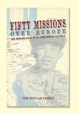 Cincuenta misiones sobre Europa: Diario de guerra del teniente John Shular, USAAC - Fifty Missions over Europe: The Wartime Diary of Lt. John Shular, USAAC