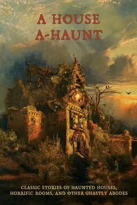 Una casa encantada: Historias clásicas de casas encantadas, habitaciones horribles y otras moradas espantosas - A House A-Haunt: Classic Stories of Haunted Houses, Horrific Rooms, and Other Ghastly Abodes