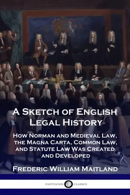 Un esbozo de la historia jurídica inglesa: Cómo se creó y desarrolló el Derecho normando y medieval, la Carta Magna, el Common Law y el Statute Law - A Sketch of English Legal History: How Norman and Medieval Law, the Magna Carta, Common Law and Statute Law Was Created and Developed