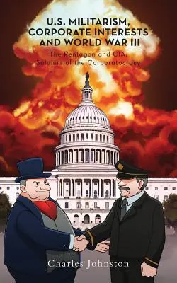 Militarismo estadounidense, intereses corporativos y Tercera Guerra Mundial: El Pentágono y la CIA: Soldados de la corporatocracia - U.S. Militarism, Corporate Interests and World War III: The Pentagon and CIA: Soldiers of the Corporatocracy