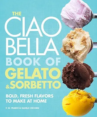 The Ciao Bella Book of Gelato and Sorbetto: Bold, Fresh Flavors to Make at Home: Un libro de cocina - The Ciao Bella Book of Gelato and Sorbetto: Bold, Fresh Flavors to Make at Home: A Cookbook