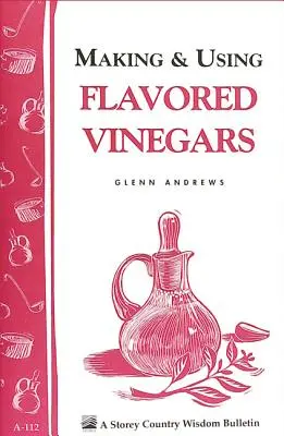 Elaboración y uso de vinagres aromatizados: Storey's Country Wisdom Bulletin A-112 - Making & Using Flavored Vinegars: Storey's Country Wisdom Bulletin A-112