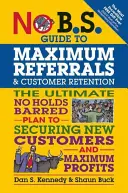 Guía para la máxima recomendación y retención de clientes: El Plan Definitivo Sin Restricciones para Asegurar Nuevos Clientes y Máximos Beneficios - No B.S. Guide to Maximum Referrals and Customer Retention: The Ultimate No Holds Barred Plan to Securing New Customers and Maximum Profits