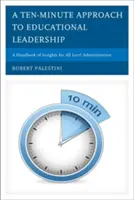 Un enfoque de diez minutos para el liderazgo educativo: Un manual de ideas para administradores de todos los niveles - A Ten-Minute Approach to Educational Leadership: A Handbook of Insights for All Level Administrators