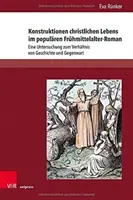 Konstruktionen Christlichen Lebens Im Popularen Fruhmittelalter-Roman: Una investigación sobre la relación entre la historia y el presente - Konstruktionen Christlichen Lebens Im Popularen Fruhmittelalter-Roman: Eine Untersuchung Zum Verhaltnis Von Geschichte Und Gegenwart