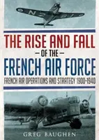 Auge y declive de la aviación francesa: Operaciones y estrategia aéreas francesas 1900-1940 - The Rise and Fall of the French Air Force: French Air Operations and Strategy 1900-1940