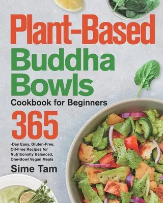 Libro de cocina para principiantes: Recetas fáciles, sin gluten y sin aceite para 365 días de comidas veganas nutricionalmente equilibradas de un solo bol - Plant-Based Buddha Bowls Cookbook for Beginners: 365-Day Easy, Gluten-Free, Oil-Free Recipes for Nutritionally Balanced, One- Bowl Vegan Meals