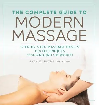 La Guía Completa del Masaje Moderno: Fundamentos y técnicas de masaje de todo el mundo paso a paso - The Complete Guide to Modern Massage: Step-By-Step Massage Basics and Techniques from Around the World