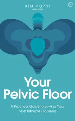 Su suelo pélvico: Guía práctica para resolver sus problemas más íntimos - Your Pelvic Floor: A Practical Guide to Solving Your Most Intimate Problems