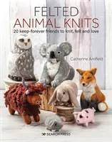 Felted Animal Knits: 20 Keep-Forever Friends to Knit, Felt and Love (Tejidos de animales de fieltro: 20 amigos eternos para tejer, fieltrar y amar) - Felted Animal Knits: 20 Keep-Forever Friends to Knit, Felt and Love