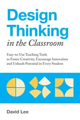 Pensamiento de diseño en el aula: Herramientas didácticas fáciles de usar para fomentar la creatividad, alentar la innovación y liberar el potencial de cada alumno - Design Thinking in the Classroom: Easy-To-Use Teaching Tools to Foster Creativity, Encourage Innovation, and Unleash Potential in Every Student