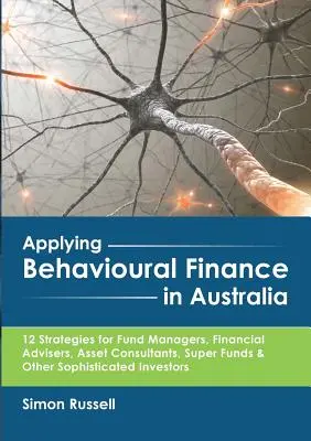 Aplicación de las finanzas conductuales en Australia: 12 Strategies for Fund Managers, Financial Advisers, Asset Consultants, Super Funds & Other Sophisticated I - Applying Behavioural Finance in Australia: 12 Strategies for Fund Managers, Financial Advisers, Asset Consultants, Super Funds & Other Sophisticated I