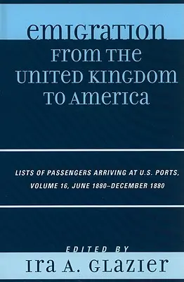 Emigración del Reino Unido a América: Listas de pasajeros llegados a puertos estadounidenses, junio de 1880 - diciembre de 1880, volumen 16 - Emigration from the United Kingdom to America: Lists of Passengers Arriving at U.S. Ports, June 1880 - December 1880, Volume 16