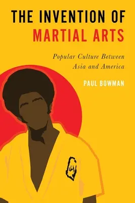 La invención de las artes marciales: La cultura popular entre Asia y América - Invention of Martial Arts: Popular Culture Between Asia and America
