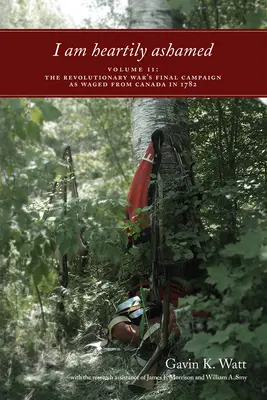 I Am Heartily Ashamed, Volume II: The Revolutionary War's Final Campaign as Waged from Canada in 1782 (Me avergüenzo de corazón, Volumen II: La campaña final de la Guerra de la Independencia librada desde Canadá en 1782) - I Am Heartily Ashamed, Volume II: The Revolutionary War's Final Campaign as Waged from Canada in 1782