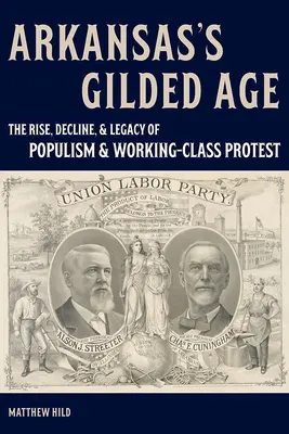 Arkansas's Gilded Age: The Rise, Decline, and Legacy of Populism and Working-Class Protest (La edad dorada de Arkansas: Auge, declive y legado del populismo y la protesta obrera) - Arkansas's Gilded Age: The Rise, Decline, and Legacy of Populism and Working-Class Protest