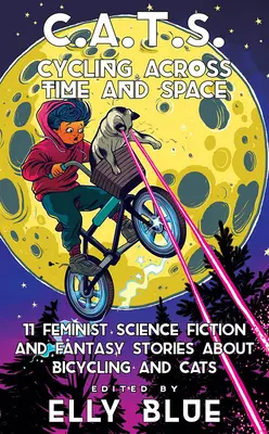 C.A.T.S: Ciclismo a través del tiempo y el espacio: 11 relatos feministas de ciencia ficción y fantasía sobre ciclismo y gatos. - C.A.T.S.: Cycling Across Time and Space: 11 Feminist Science Fiction and Fantasy Stories about Bicycling and Cats