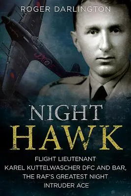 Halcón nocturno: El teniente de vuelo Karl Kuttelwascher Dfc y Bar, el mayor as de los intrusos nocturnos de la Raf - Night Hawk: Flight Lieutenant Karl Kuttelwascher Dfc and Bar, the Raf's Greatest Night Intruder Ace