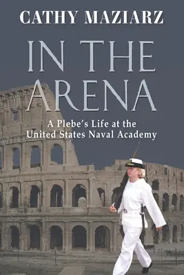 En la arena: La vida de un plebeyo en la Academia Naval de los Estados Unidos - In the Arena: A Plebe's Life at the United States Naval Academy