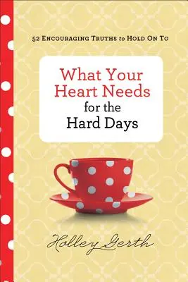 Lo que tu corazón necesita para los días difíciles: 52 verdades alentadoras a las que aferrarse - What Your Heart Needs for the Hard Days: 52 Encouraging Truths to Hold on to