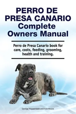 Perro de Presa Canario Manual del Propietario. Perro de Presa Canario libro para el cuidado, los costos, la alimentación, aseo, salud y formación. - Perro de Presa Canario Complete Owners Manual. Perro de Presa Canario book for care, costs, feeding, grooming, health and training.