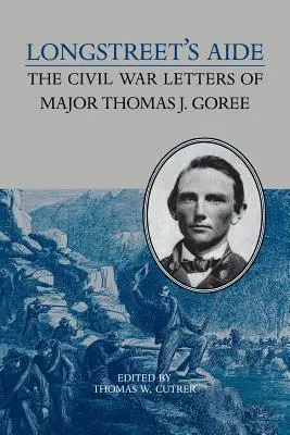 El ayudante de Longstreet: Las cartas del mayor Thomas J. Goree durante la Guerra Civil - Longstreet's Aide: The Civil War Letters of Major Thomas J Goree