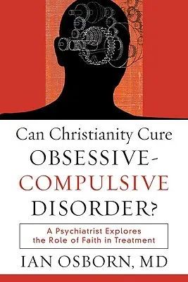 ¿Puede el cristianismo curar el trastorno obsesivo-compulsivo? Un psiquiatra explora el papel de la fe en el tratamiento - Can Christianity Cure Obsessive-Compulsive Disorder?: A Psychiatrist Explores the Role of Faith in Treatment