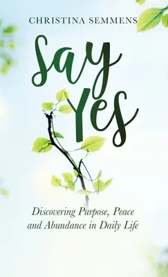 Di Sí: Descubrir el propósito, la paz y la abundancia en la vida diaria - Say Yes: Discovering Purpose, Peace and Abundance in Daily Life