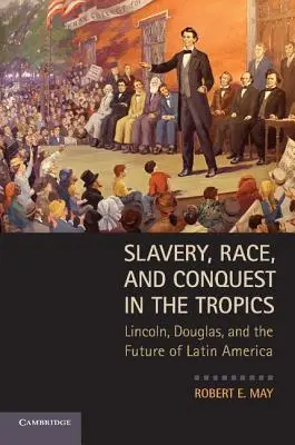 Esclavitud, raza y conquista en los trópicos: Lincoln, Douglas y el futuro de América Latina - Slavery, Race, and Conquest in the Tropics: Lincoln, Douglas, and the Future of Latin America