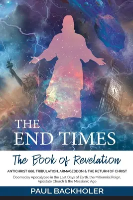 El Fin de los Tiempos, el Libro del Apocalipsis, el Anticristo 666, la Tribulación, el Armagedón y el Retorno de Cristo: Apocalipsis del Juicio Final en los Últimos Días de la Tierra - The End Times, the Book of Revelation, Antichrist 666, Tribulation, Armageddon and the Return of Christ: Doomsday Apocalypse in the Last Days of Earth