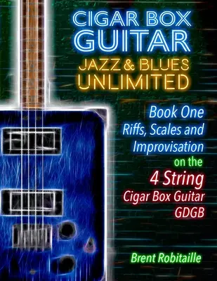 Cigar Box Guitar Jazz & Blues Unlimited - Libro Uno 4 Cuerdas: Libro Uno: Riffs, Scales and Improvisation - 4 String Tuning GDGB - Cigar Box Guitar Jazz & Blues Unlimited - Book One 4 String: Book One: Riffs, Scales and Improvisation - 4 String Tuning GDGB