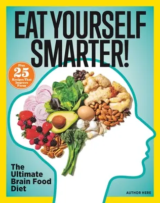 Cómete a ti mismo con más inteligencia: Soluciones nutricionales para la creatividad, la memoria, la cognición y mucho más - Eat Yourself Smarter!: Nutrition Solutions for Creativity, Memory, Cognition & More