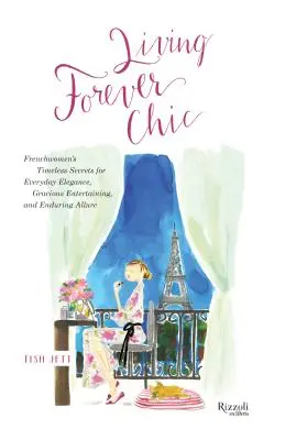 Vivir siempre chic: Secretos intemporales de las mujeres francesas para la elegancia cotidiana, el buen agasajo y el encanto perdurable - Living Forever Chic: Frenchwomen's Timeless Secrets for Everyday Elegance, Gracious Entertaining, and Enduring Allure