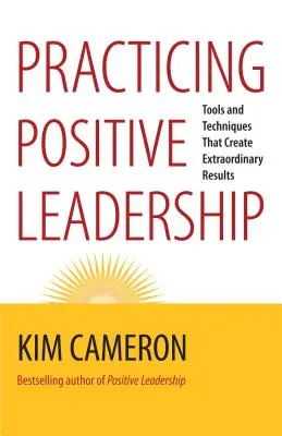 Practicando el Liderazgo Positivo: Herramientas y técnicas que crean resultados extraordinarios - Practicing Positive Leadership: Tools and Techniques That Create Extraordinary Results