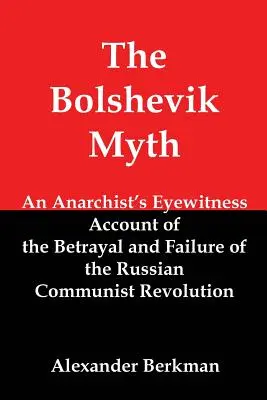 El mito bolchevique: relato de un anarquista sobre la traición y el fracaso de la revolución comunista rusa - The Bolshevik Myth: An Anarchist's Eyewitness Account of the Betrayal and Failure of the Russian Communist Revolution