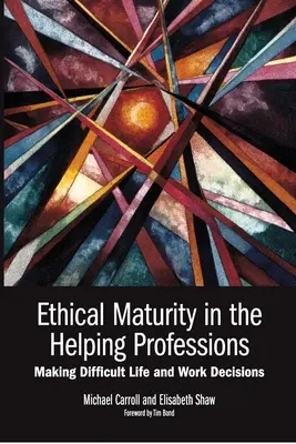 Madurez ética en las profesiones de ayuda: Cómo tomar decisiones difíciles en la vida y en el trabajo, Prólogo de Tim Bond - Ethical Maturity in the Helping Professions: Making Difficult Life and Work Decisions, Foreword by Tim Bond