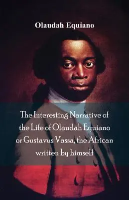 La interesante narración de la vida de Olaudah Equiano, o Gustavus Vassa, el africano escrita por él mismo - The Interesting Narrative of the Life of Olaudah Equiano, Or Gustavus Vassa, The African Written By Himself