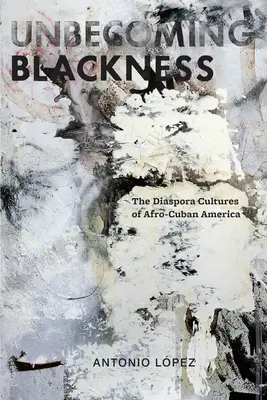 Unbecoming Blackness: Las culturas de la diáspora de la América afrocubana - Unbecoming Blackness: The Diaspora Cultures of Afro-Cuban America