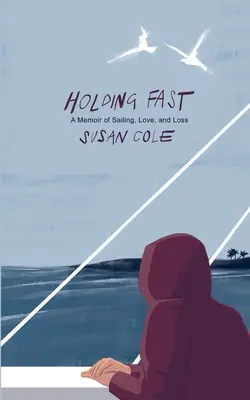 Holding Fast: Memorias de navegación, amor y pérdida - Holding Fast: A Memoir of Sailing, Love, and Loss