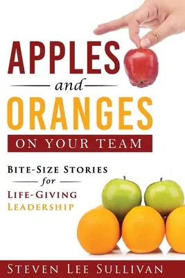 Manzanas y naranjas en tu equipo: Historias en bocados para un liderazgo que da vida - Apples and Oranges on Your Team: Bite-Size Stories for Life-Giving Leadership