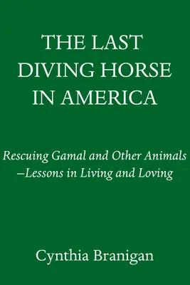 El último caballo buceador de América: Rescuing Gamal and Other Animals--Lessons in Living and Loving (El rescate de Gamal y otros animales: lecciones para vivir y amar) - The Last Diving Horse in America: Rescuing Gamal and Other Animals--Lessons in Living and Loving