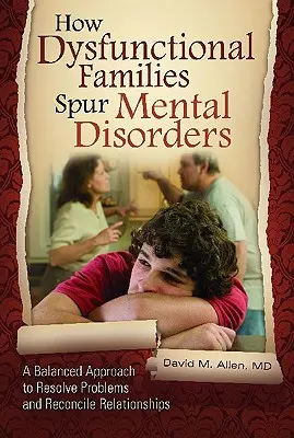 Cómo las familias disfuncionales estimulan los trastornos mentales: Un enfoque equilibrado para resolver problemas y reconciliar relaciones - How Dysfunctional Families Spur Mental Disorders: A Balanced Approach to Resolve Problems and Reconcile Relationships