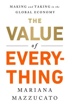 El valor de todo: hacer y tomar en la economía mundial - The Value of Everything: Making and Taking in the Global Economy