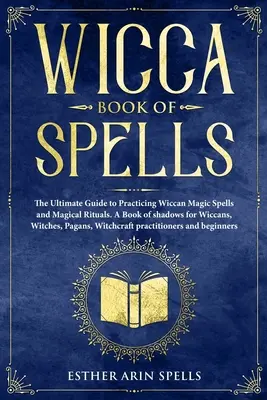 Libro de Hechizos Wicca: La Guía Definitiva para Practicar Hechizos Mágicos Wicca y Rituales Mágicos. Un Libro de Sombras para Wiccanos, Brujas, Paga - Wicca Book of Spells: The Ultimate Guide to Practicing Wiccan Magic Spells and Magical Rituals. A Book of shadows for Wiccans, Witches, Paga